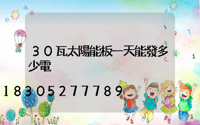 30瓦太陽能板一天能發多少電