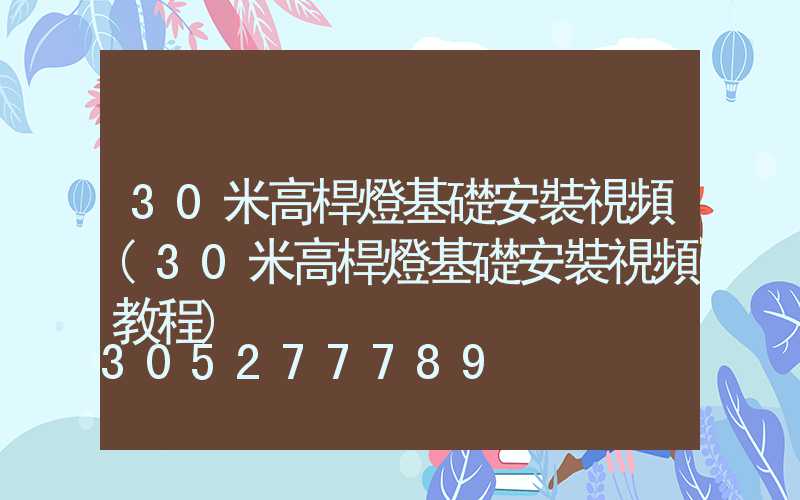30米高桿燈基礎安裝視頻(30米高桿燈基礎安裝視頻教程)