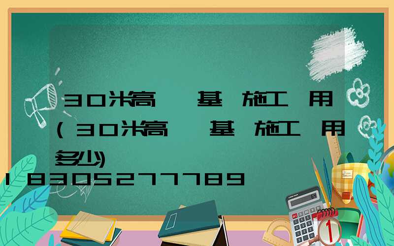 30米高桿燈基礎施工費用(30米高桿燈基礎施工費用多少)