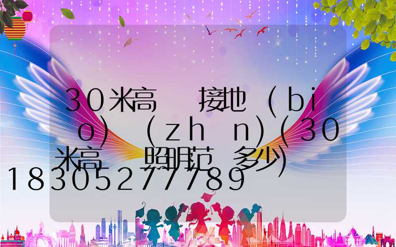 30米高桿燈接地標(biāo)準(zhǔn)(30米高桿燈照明范圍多少)