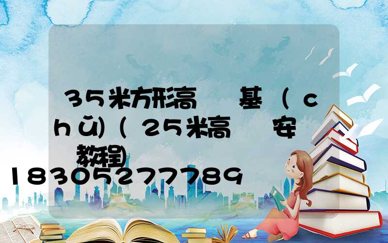 35米方形高桿燈基礎(chǔ)(25米高桿燈安裝視頻教程)