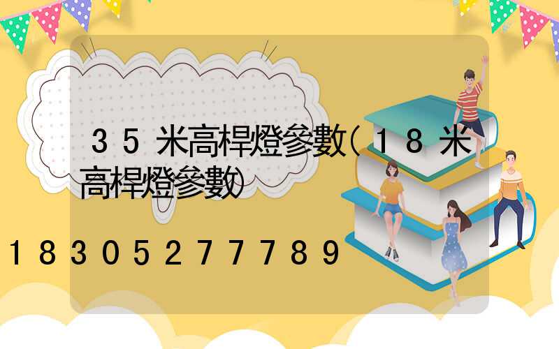35米高桿燈參數(18米高桿燈參數)