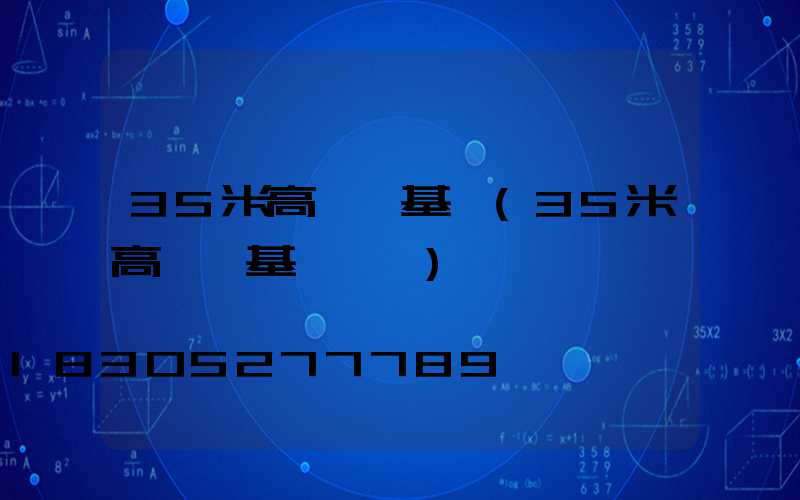 35米高桿燈基礎(35米高桿燈基礎參數)