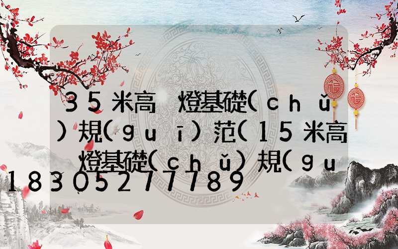 35米高桿燈基礎(chǔ)規(guī)范(15米高桿燈基礎(chǔ)規(guī)范)