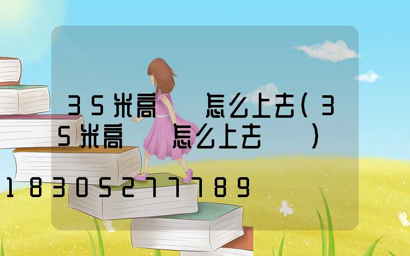 35米高桿燈怎么上去(35米高桿燈怎么上去視頻)