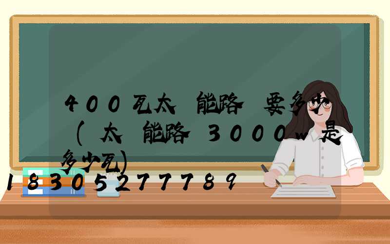 400瓦太陽能路燈要多少錢(太陽能路燈3000w是多少瓦)