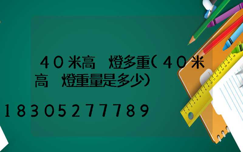 40米高桿燈多重(40米高桿燈重量是多少)