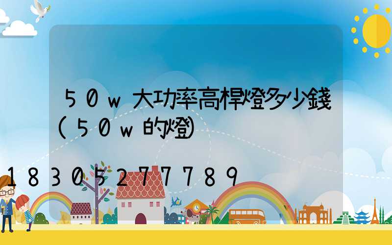 50w大功率高桿燈多少錢(50w的燈)