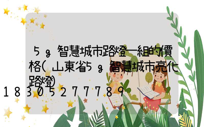 5g智慧城市路燈一組的價格(山東省5g智慧城市亮化路燈)