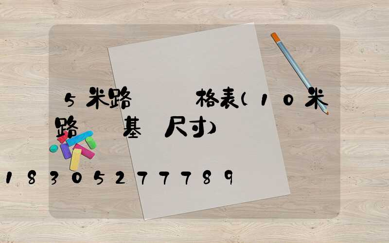 5米路燈桿價格表(10米路燈桿基礎尺寸)