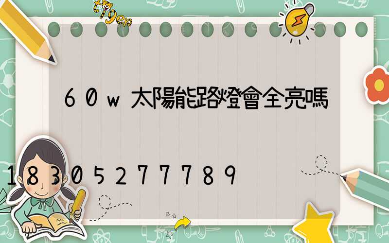 60w太陽能路燈會全亮嗎