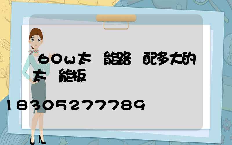 60w太陽能路燈配多大的太陽能板