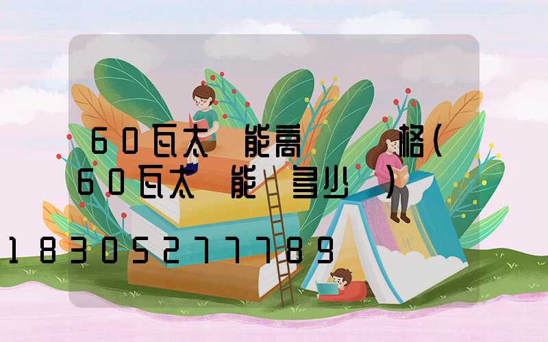 60瓦太陽能高桿燈價格(60瓦太陽能燈多少錢)