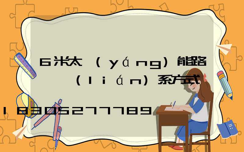 6米太陽(yáng)能路燈廠聯(lián)系方式