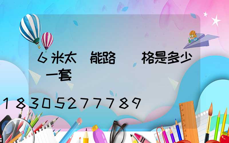 6米太陽能路燈價格是多少錢一套