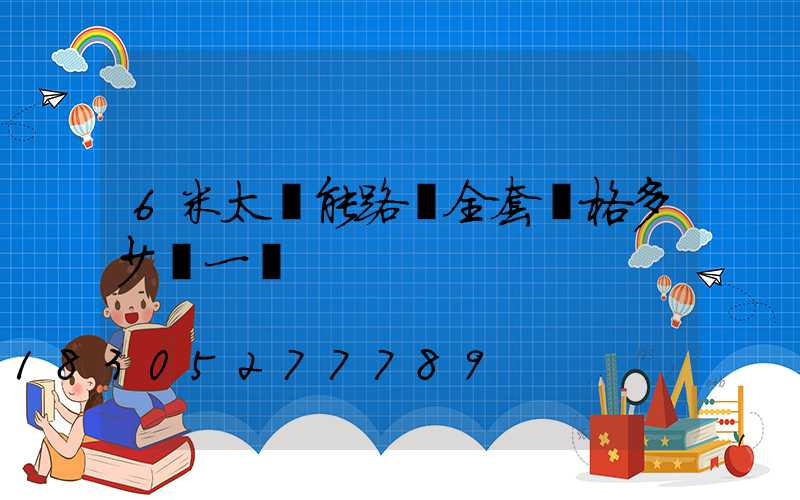 6米太陽能路燈全套價格多少錢一臺