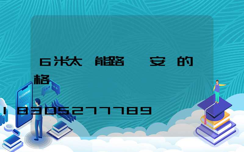 6米太陽能路燈桿安裝的價格