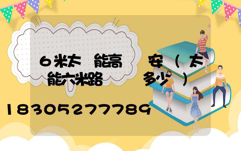 6米太陽能高桿燈安裝(太陽能六米路燈電桿多少錢)