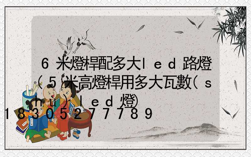 6米燈桿配多大led路燈(5米高燈桿用多大瓦數(shù)led燈)