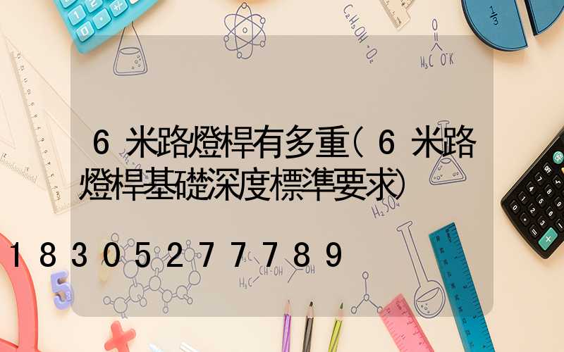 6米路燈桿有多重(6米路燈桿基礎深度標準要求)