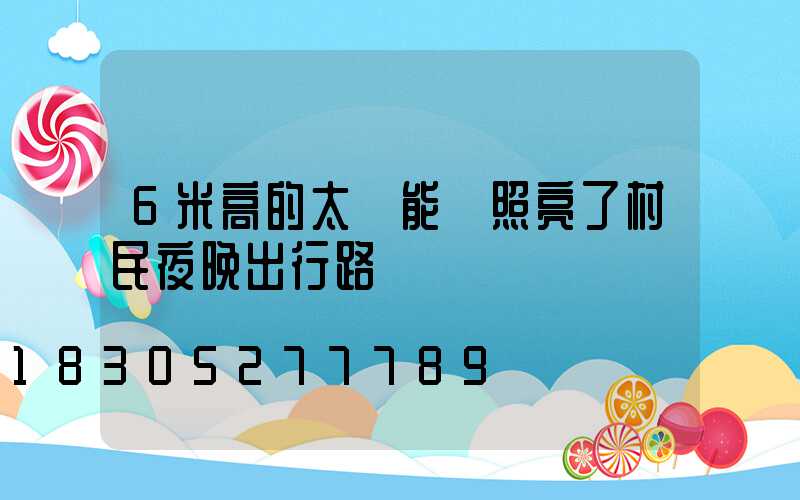 6米高的太陽能燈照亮了村民夜晚出行路
