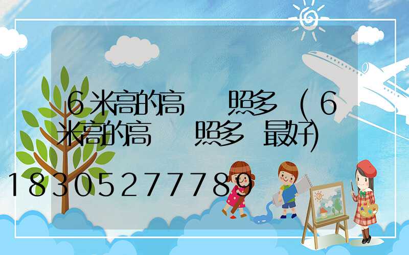 6米高的高桿燈照多遠(6米高的高桿燈照多遠最好)