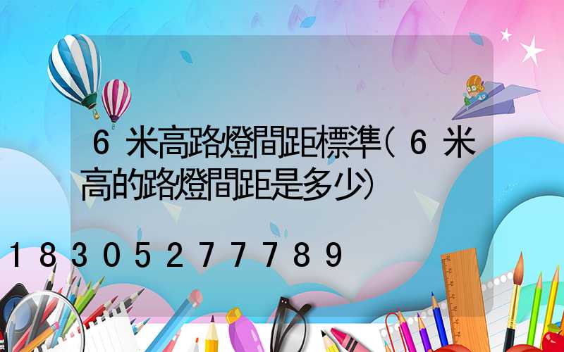 6米高路燈間距標準(6米高的路燈間距是多少)