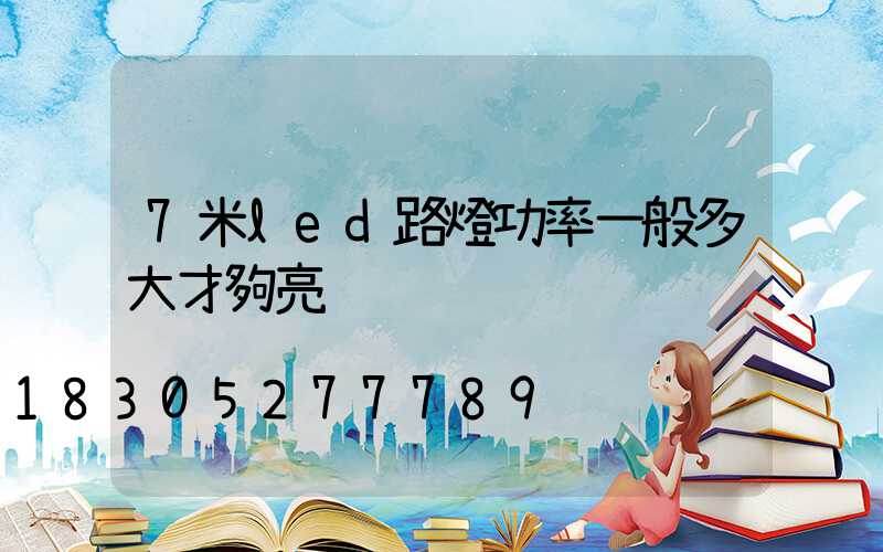 7米led路燈功率一般多大才夠亮