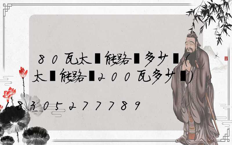 80瓦太陽能路燈多少錢(太陽能路燈200瓦多少錢)