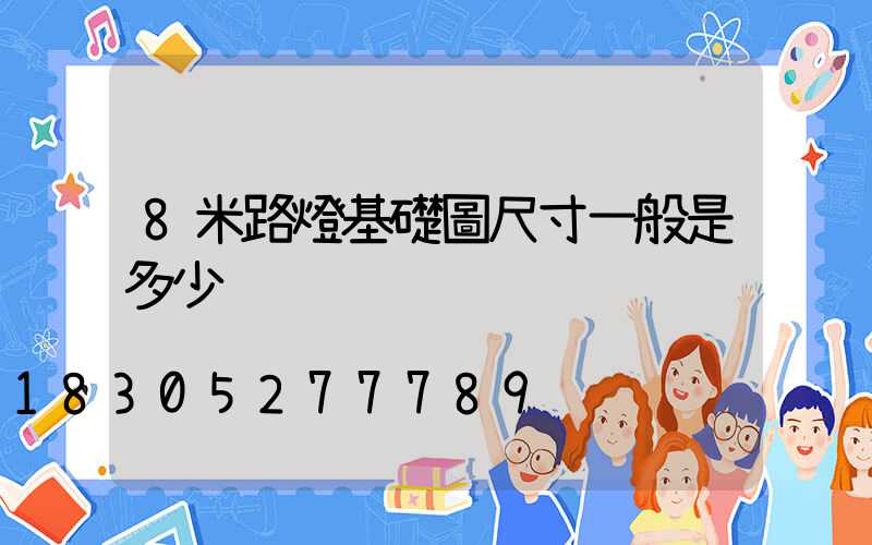 8米路燈基礎圖尺寸一般是多少