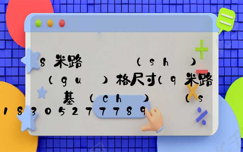 8米路燈桿參數(shù)規(guī)格尺寸(9米路燈桿基礎(chǔ)參數(shù))