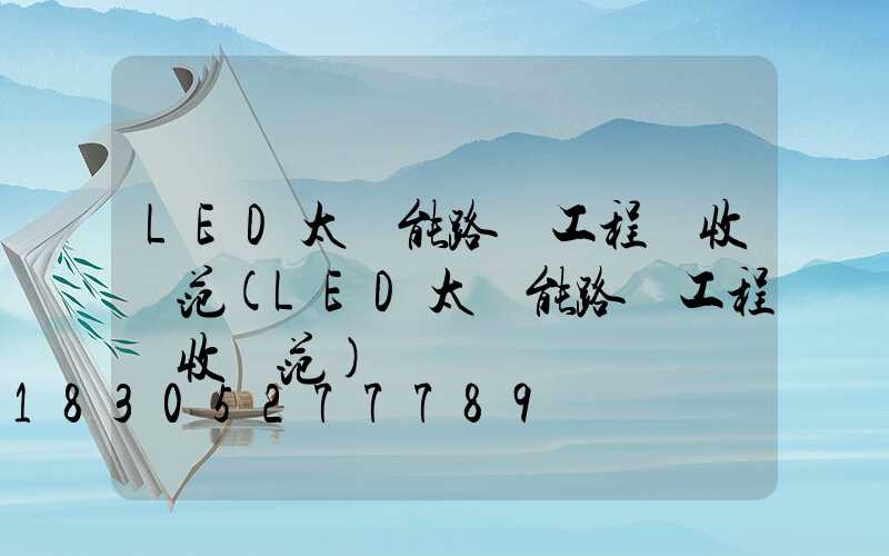 LED太陽能路燈工程驗收規范(LED太陽能路燈工程驗收規范)