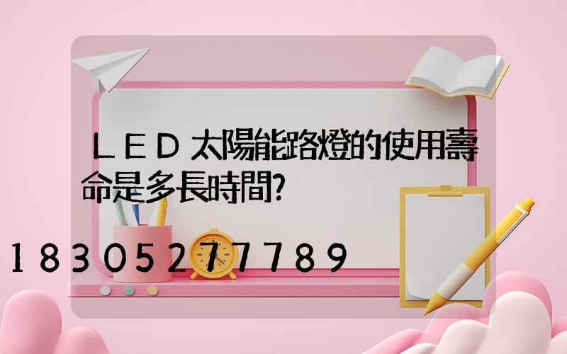 LED太陽能路燈的使用壽命是多長時間？
