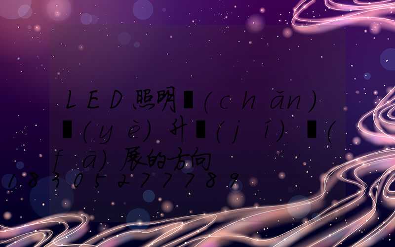 LED照明產(chǎn)業(yè)升級(jí)發(fā)展的方向