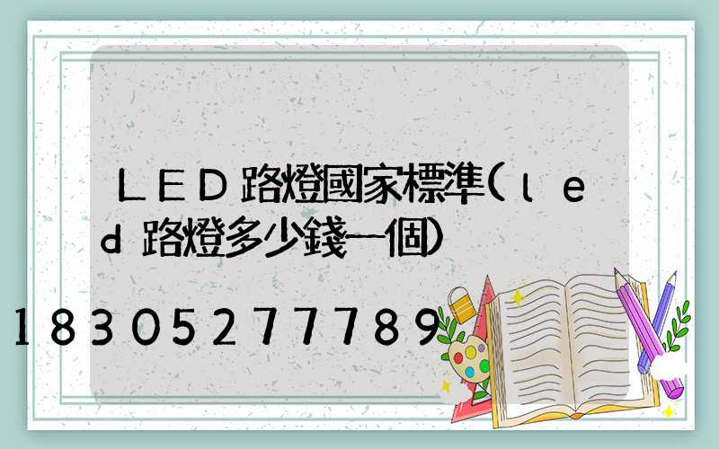 LED路燈國家標準(led路燈多少錢一個)