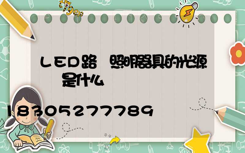 LED路燈照明器具的光源參數是什么