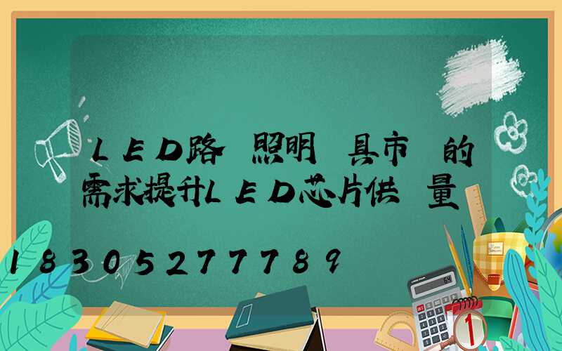 LED路燈照明燈具市場的需求提升LED芯片供貨量