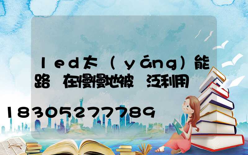 led太陽(yáng)能路燈在慢慢地被廣泛利用