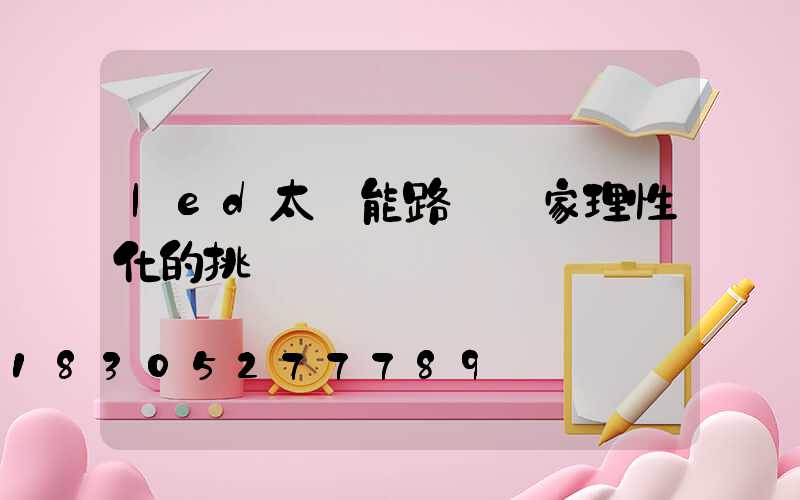 led太陽能路燈廠家理性化的挑選