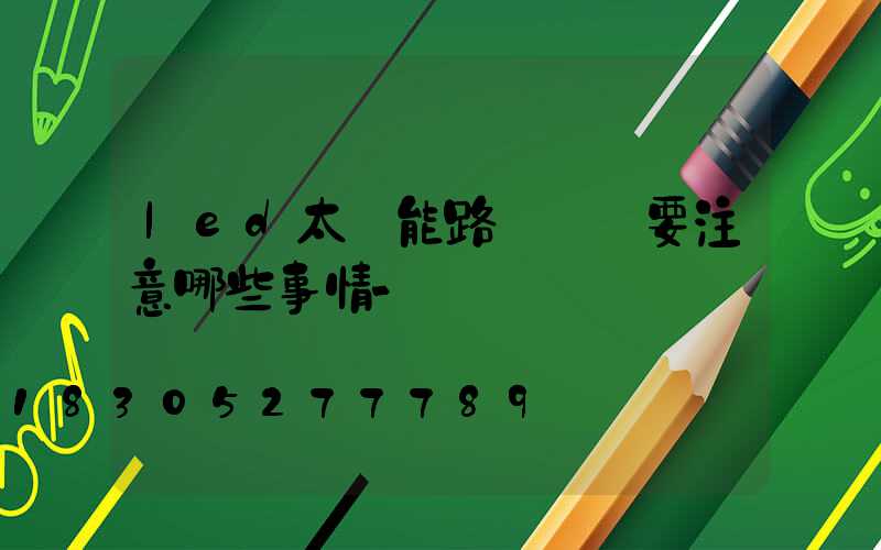 led太陽能路燈維護要注意哪些事情-