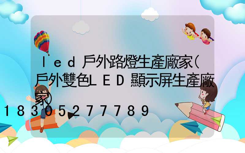 led戶外路燈生產廠家(戶外雙色LED顯示屏生產廠家)
