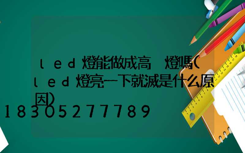 led燈能做成高桿燈嗎(led燈亮一下就滅是什么原因)