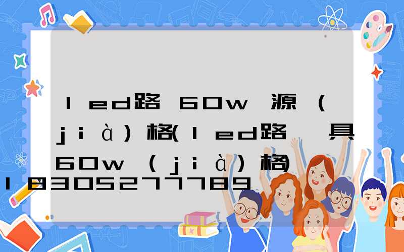 led路燈60w電源價(jià)格(led路燈燈具60w價(jià)格)