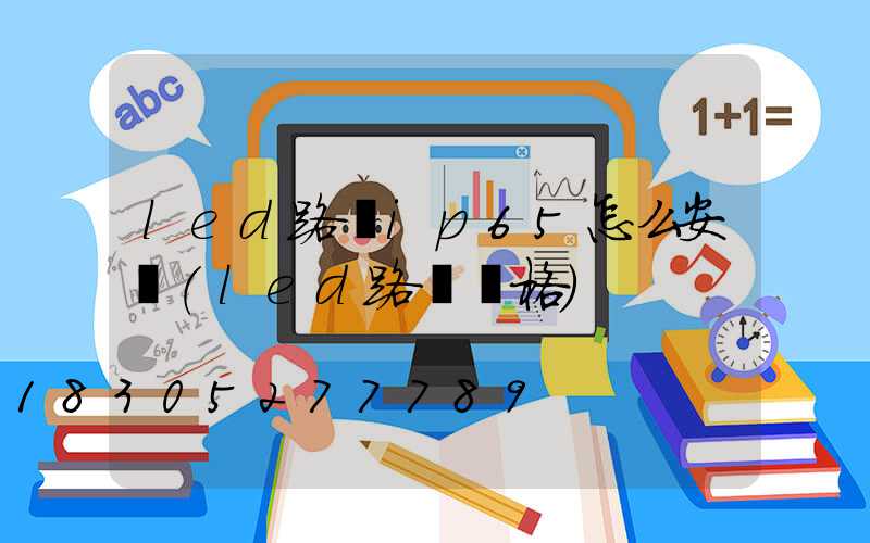 led路燈ip65怎么安裝(led路燈價格)