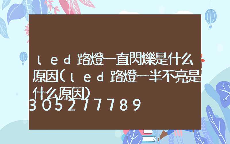 led路燈一直閃爍是什么原因(led路燈一半不亮是什么原因)