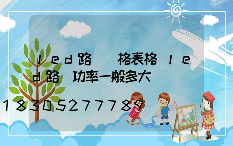 led路燈價格表格(led路燈功率一般多大)