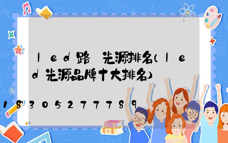 led路燈光源排名(led光源品牌十大排名)