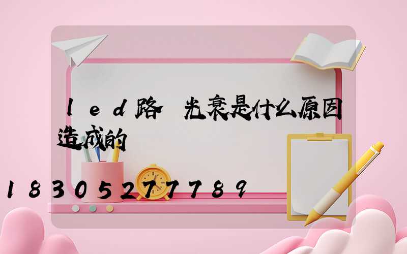 led路燈光衰是什么原因造成的