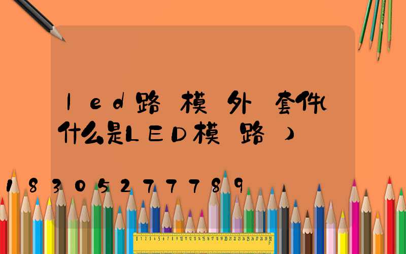 led路燈模組外殼套件(什么是LED模組路燈)