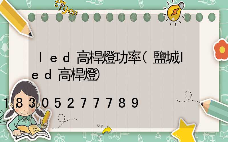 led高桿燈功率(鹽城led高桿燈)